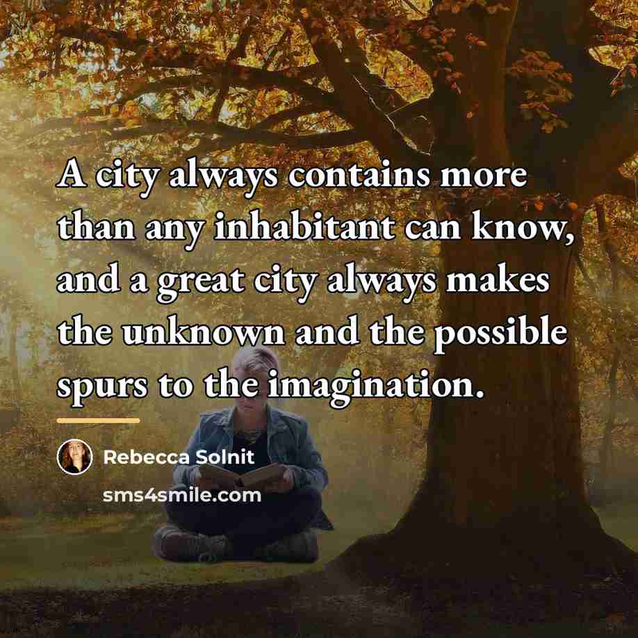 “A city always contains more than any inhabitant can know,…” quote by Rebecca Solnit
