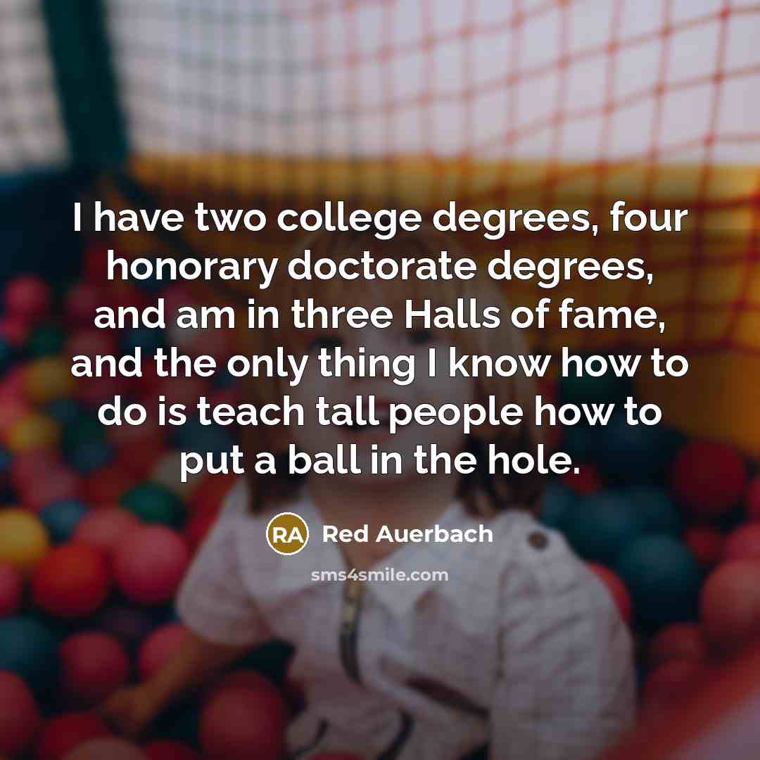 “I have two college degrees, four honorary doctorate degrees, and…” quote by Red Auerbach