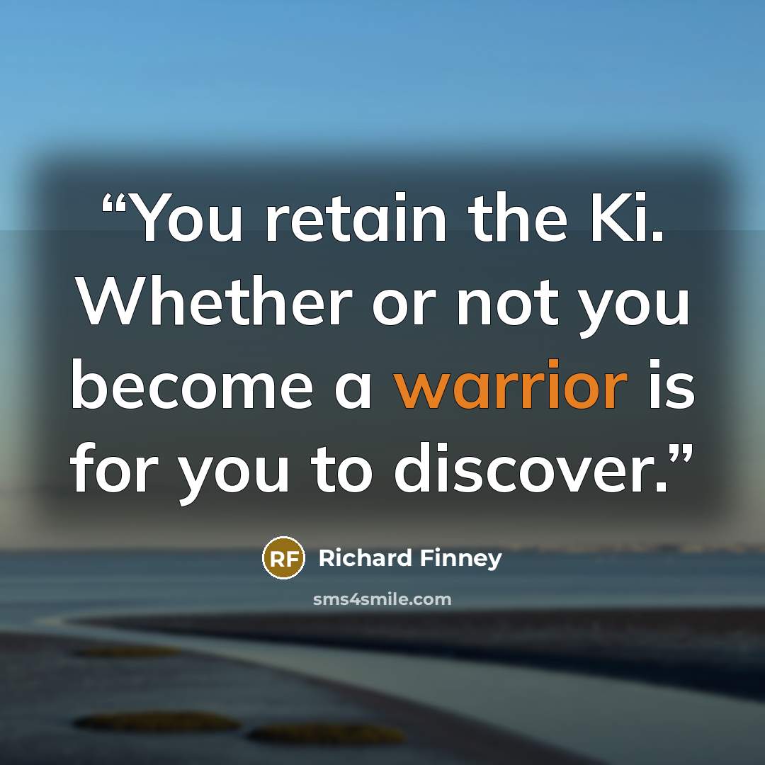 “You retain the Ki. Whether or not you become a warrior is for you to discover.” quote by Richard Finney