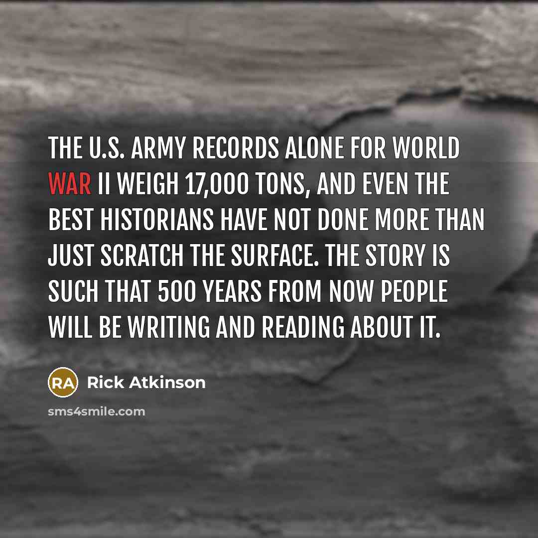 “The U.S. Army records alone for World War II weigh…” quote by Rick Atkinson