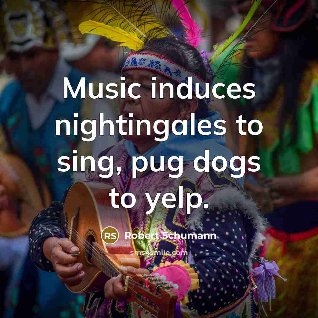 “Music induces nightingales to sing, pug dogs to yelp.…” quote by Robert Schumann