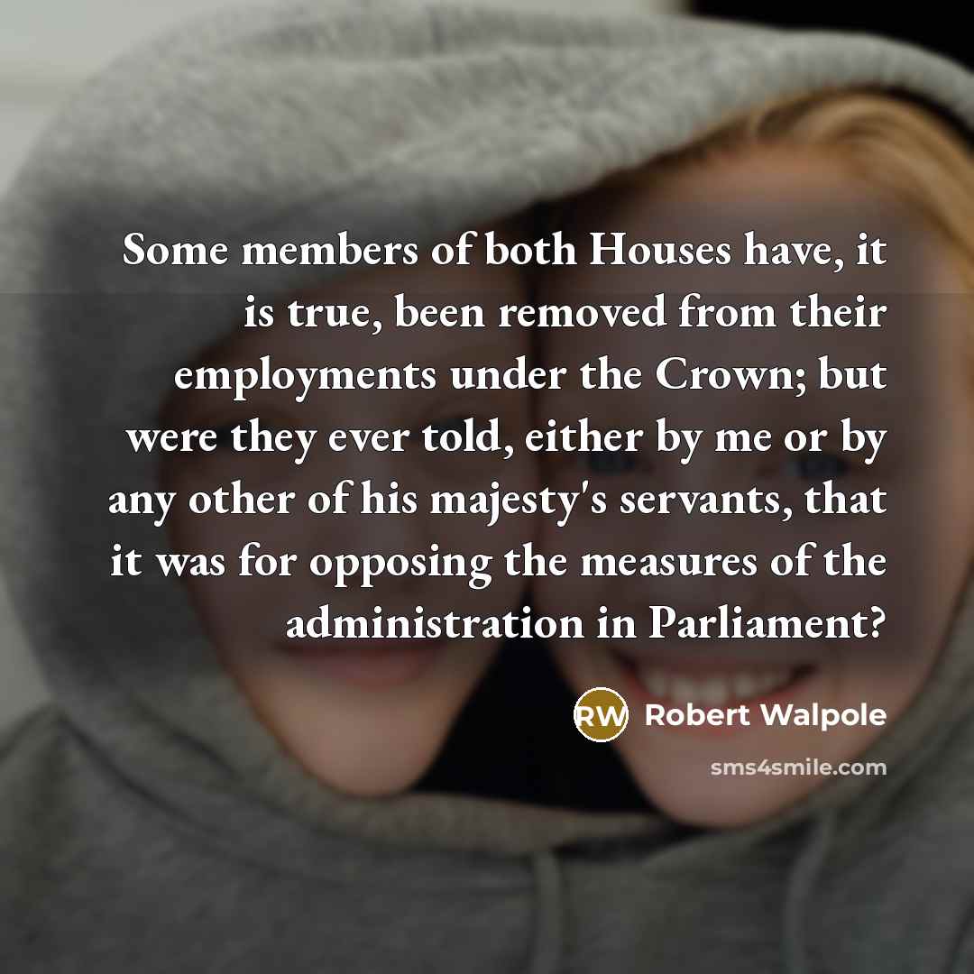 “Some members of both Houses have, it is true, been…” quote by Robert Walpole