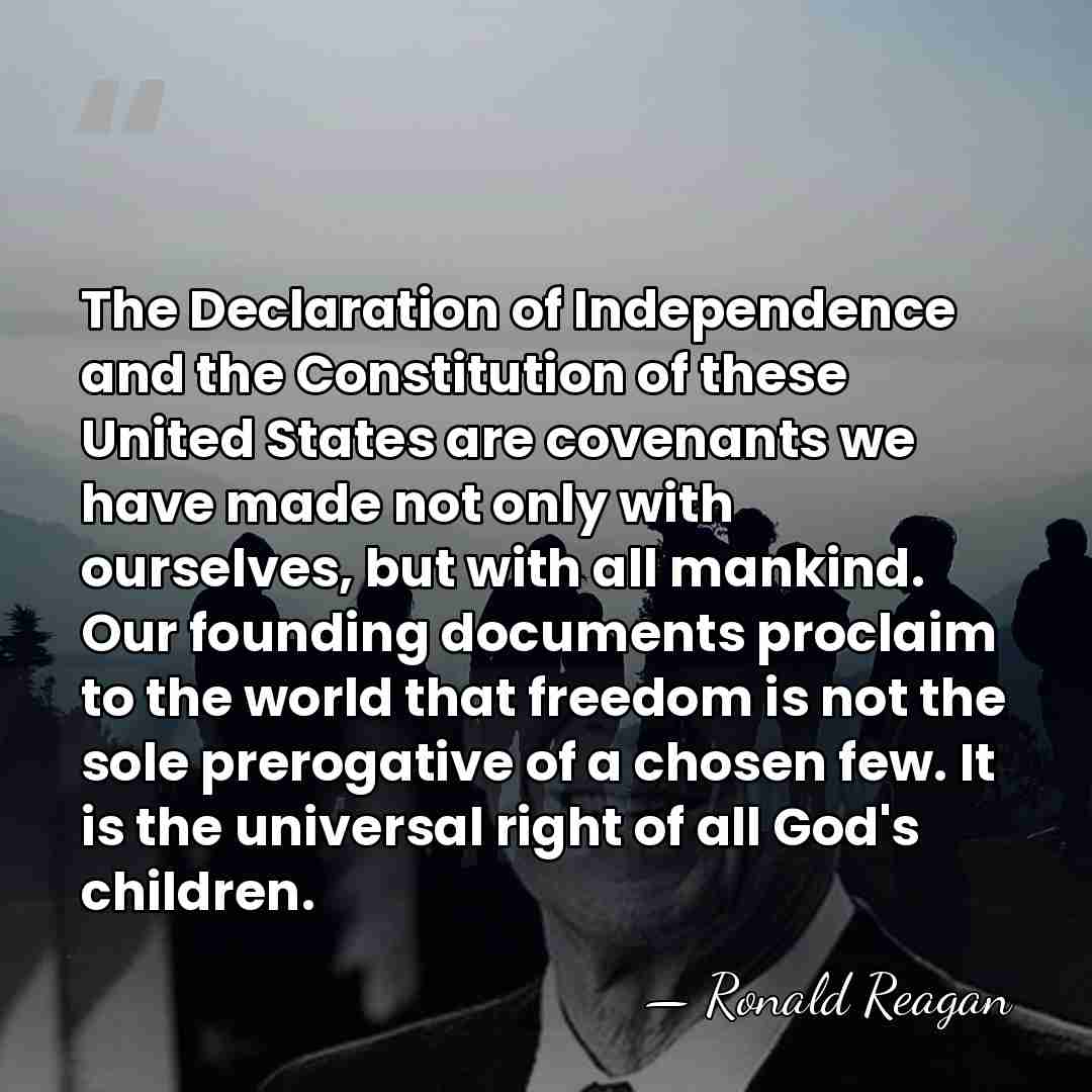 The Declaration of Independence and the Constitution of these United States are&hellip; - Ronald Reagan