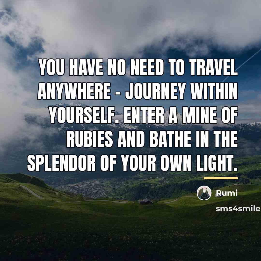 “You have no need to travel anywhere - journey within…” quote by Rumi