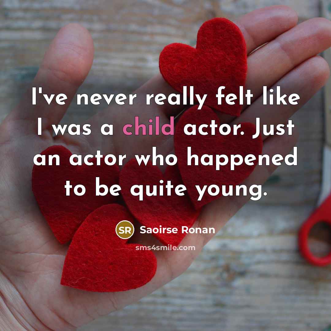 “I've never really felt like I was a child actor.…” quote by Saoirse Ronan
