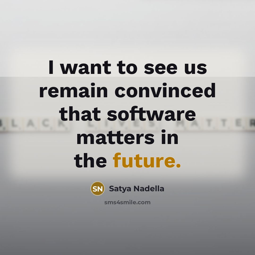 “I want to see us remain convinced that software matters…” quote by Satya Nadella