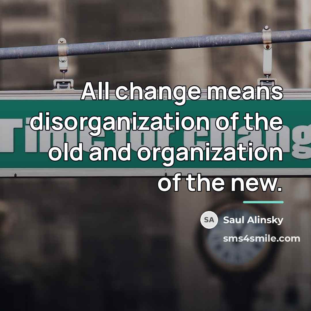 “All change means disorganization of the old and organization of…” quote by Saul Alinsky