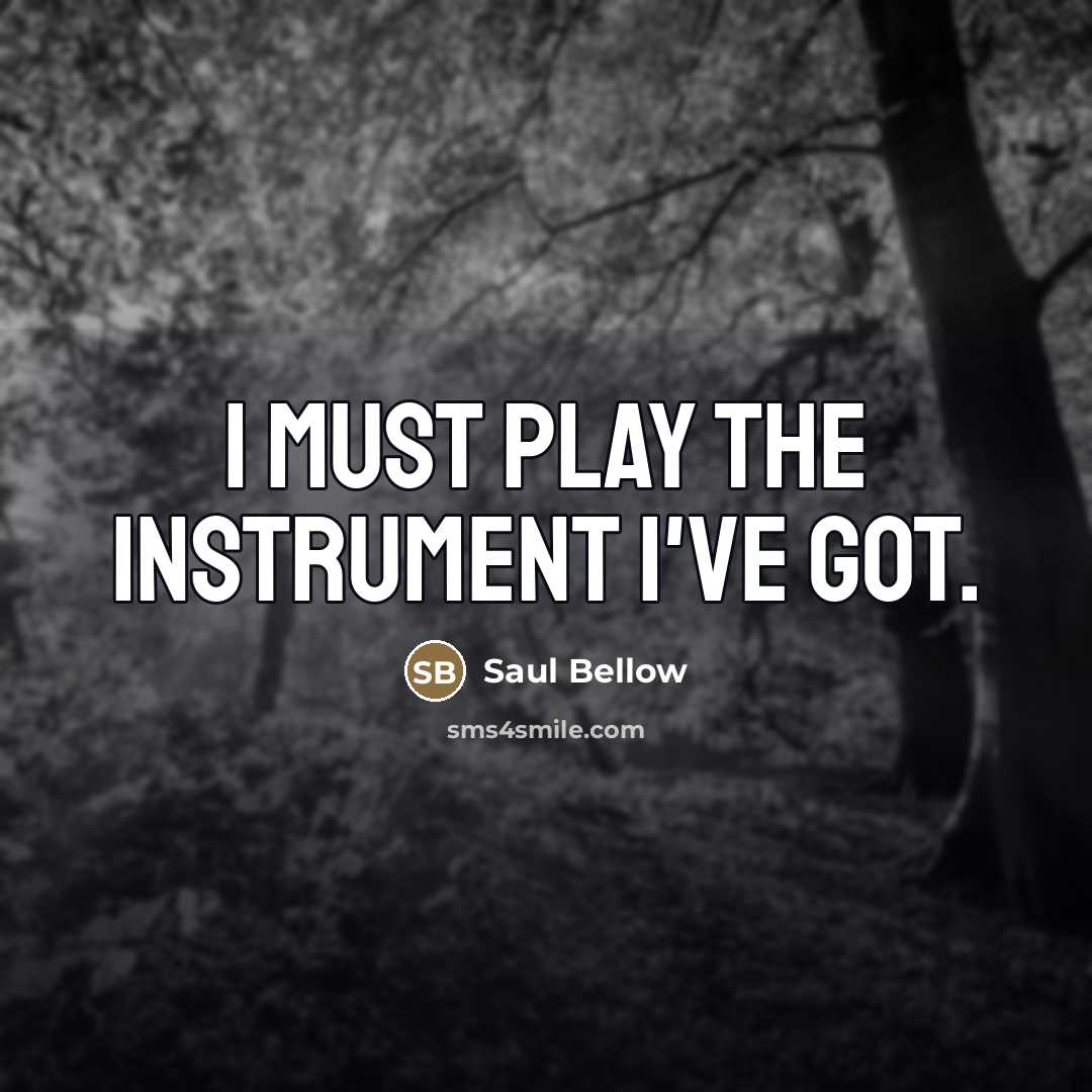 “I must play the instrument I've got.…” quote by Saul Bellow
