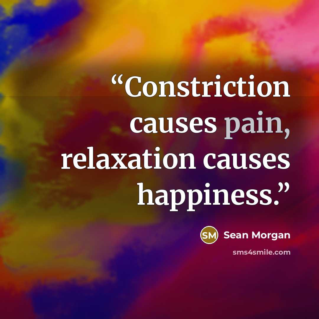 “Constriction causes pain, relaxation causes happiness.” quote by Sean Morgan