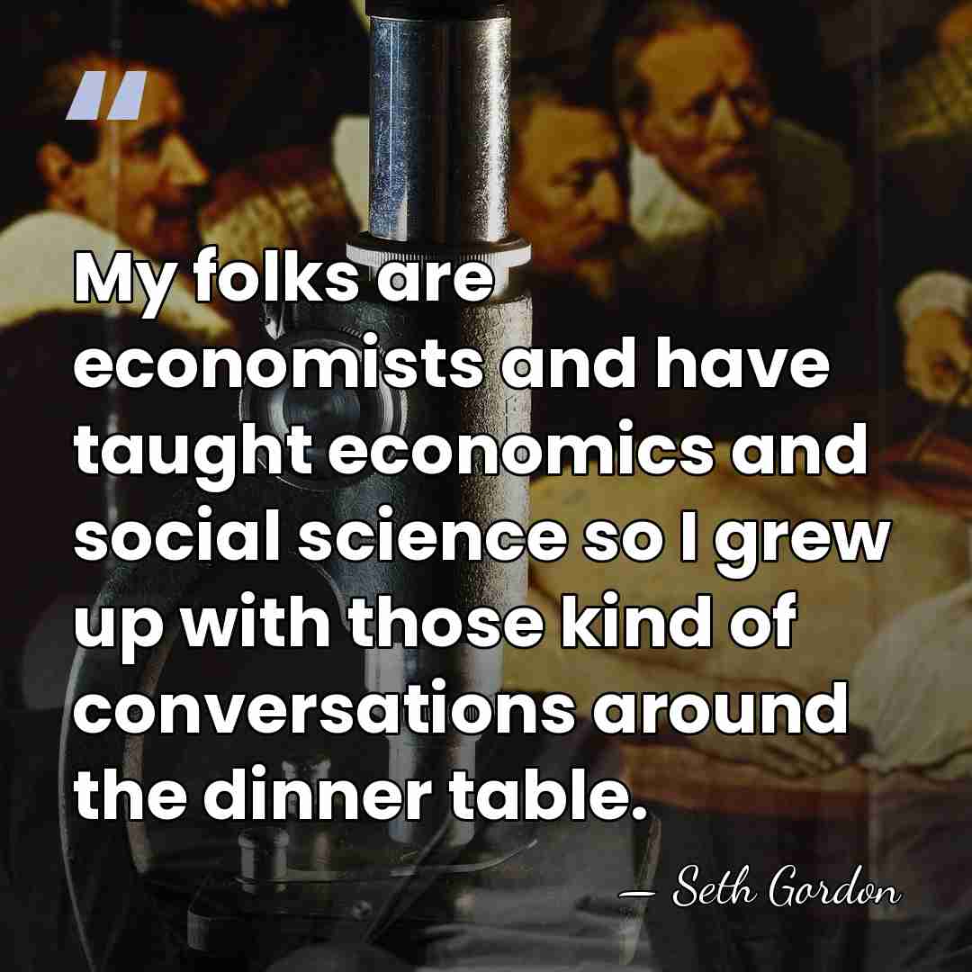 My folks are economists and have taught economics and social science so&hellip; - Seth Gordon