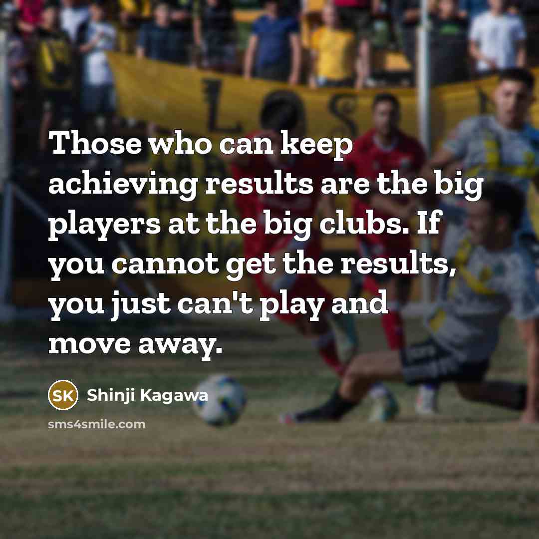 “Those who can keep achieving results are the big players…” quote by Shinji Kagawa