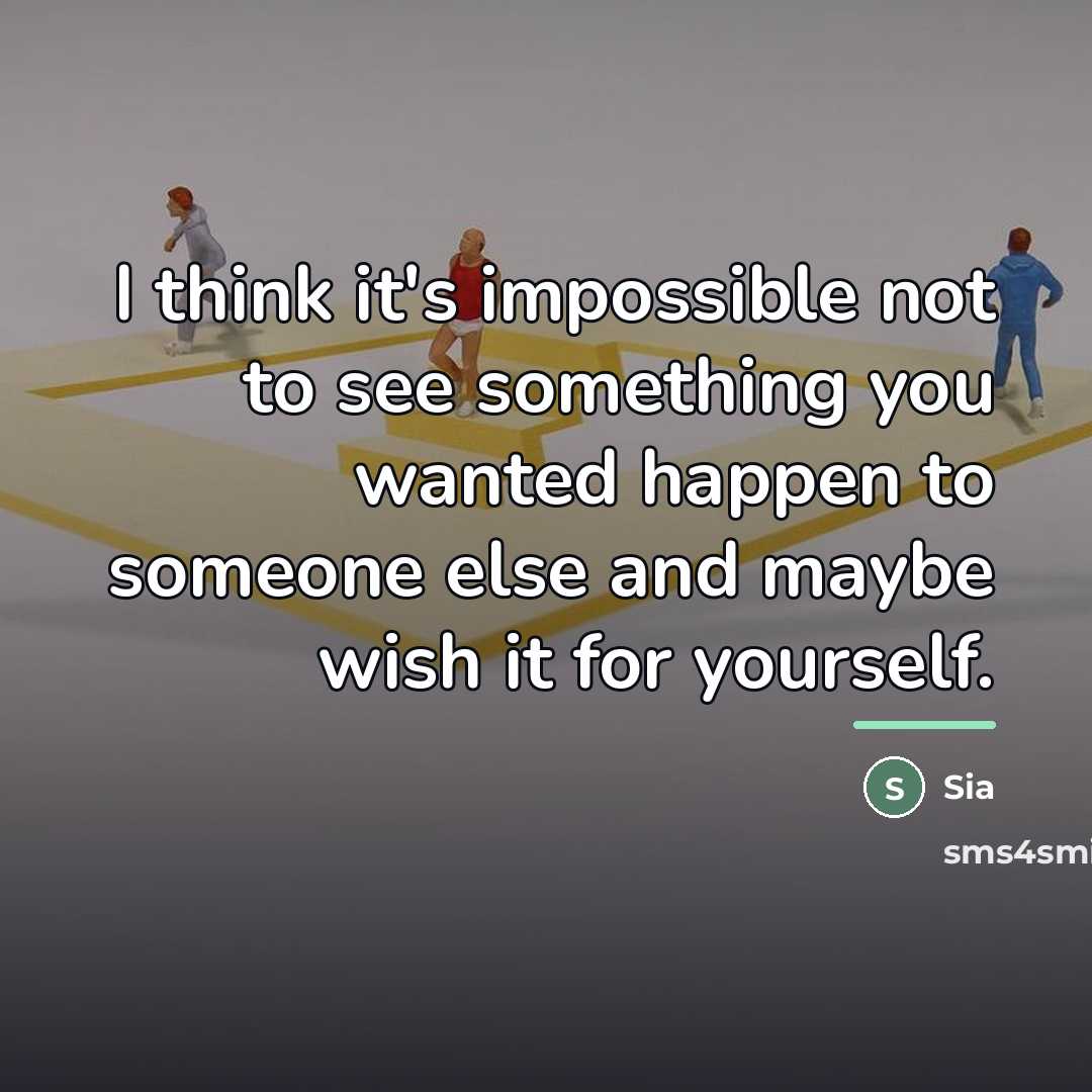 “I think it's impossible not to see something you wanted…” quote by Sia