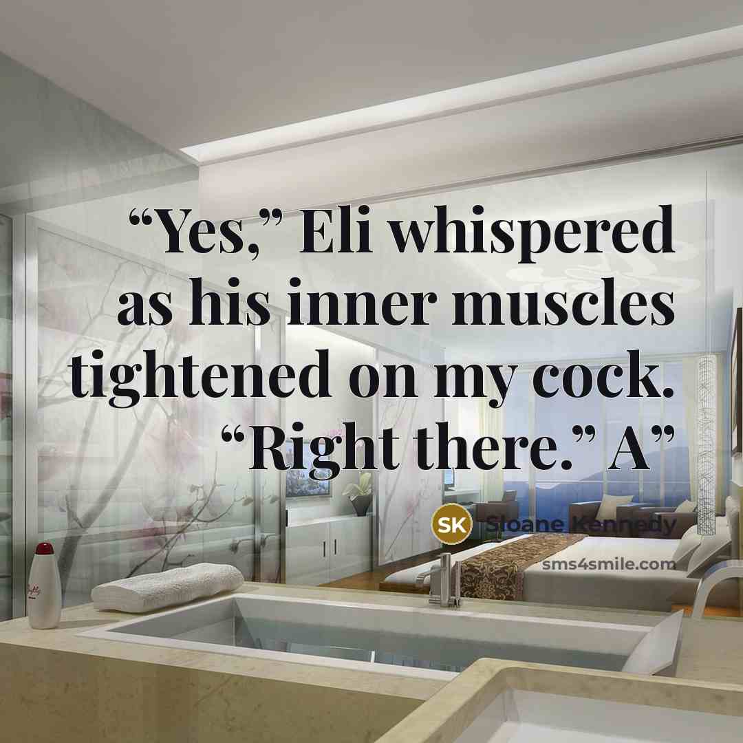 “Yes,” Eli whispered as his inner muscles tightened on my cock. “Right there.” A” quote by Sloane Kennedy