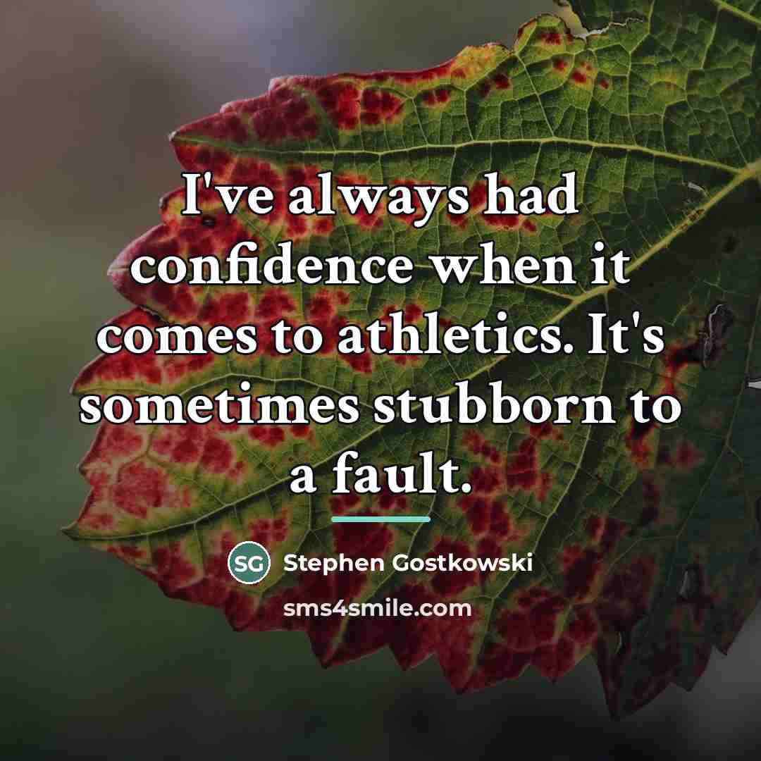 “I've always had confidence when it comes to athletics. It's…” quote by Stephen Gostkowski