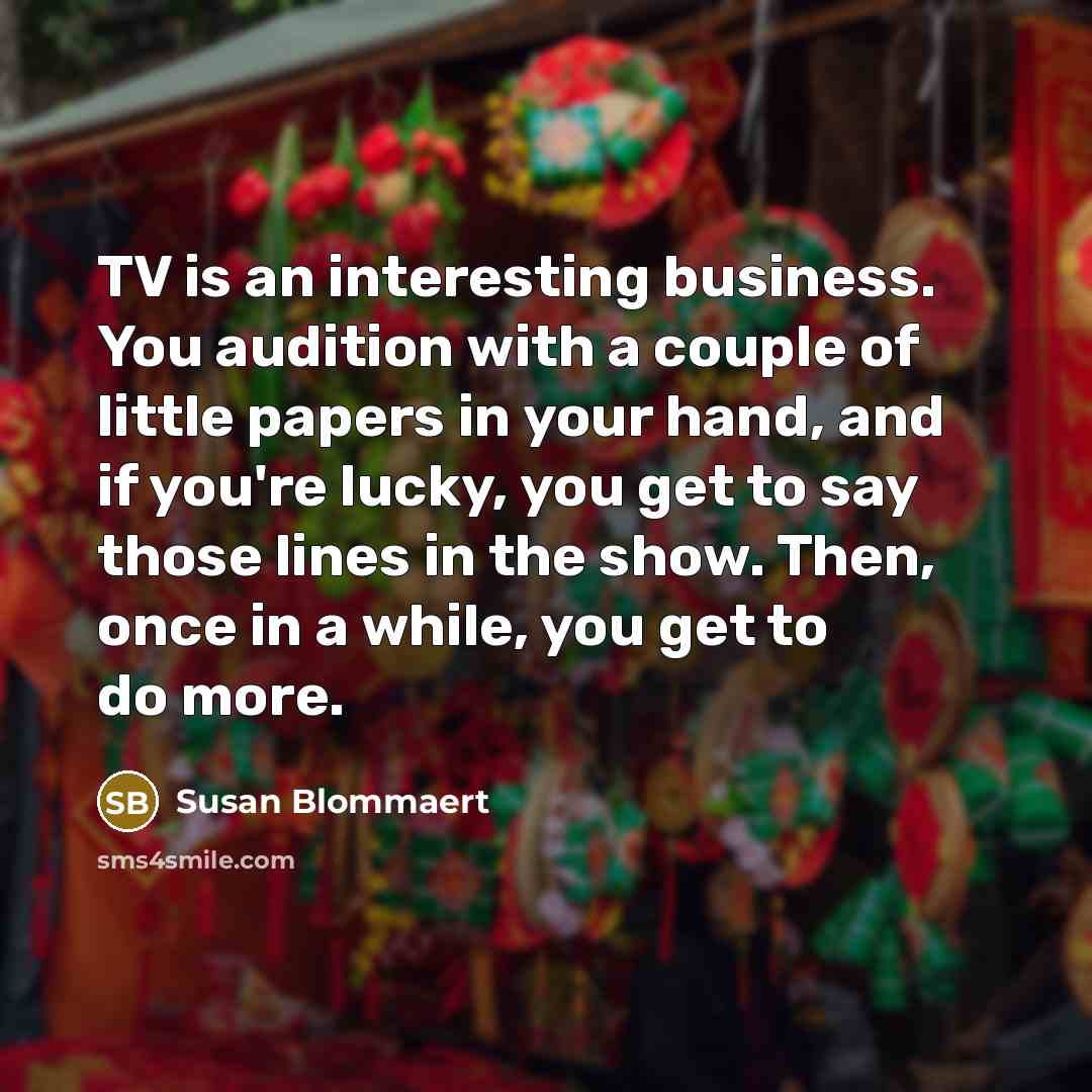 “TV is an interesting business. You audition with a couple…” quote by Susan Blommaert