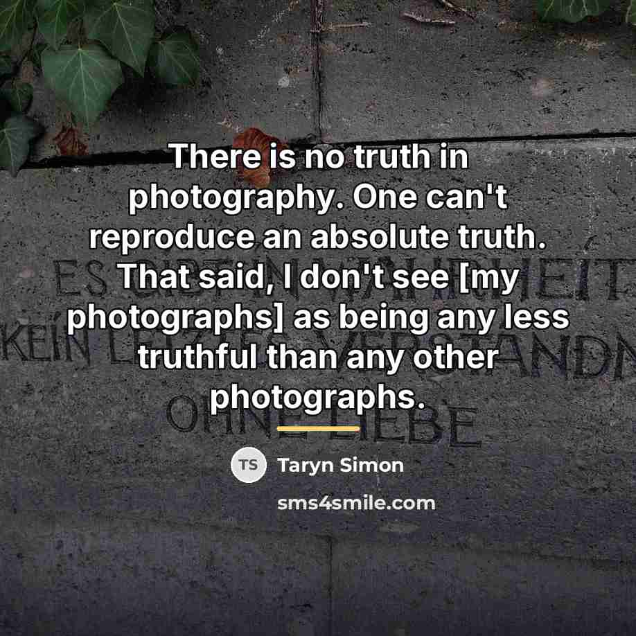“There is no truth in photography. One can't reproduce an…” quote by Taryn Simon
