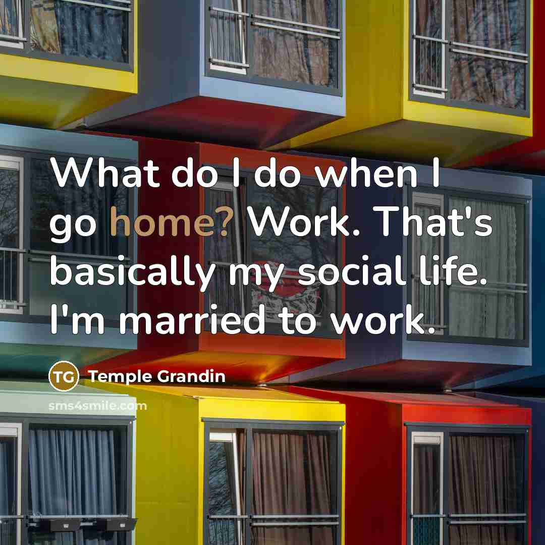 “What do I do when I go home? Work. That's…” quote by Temple Grandin