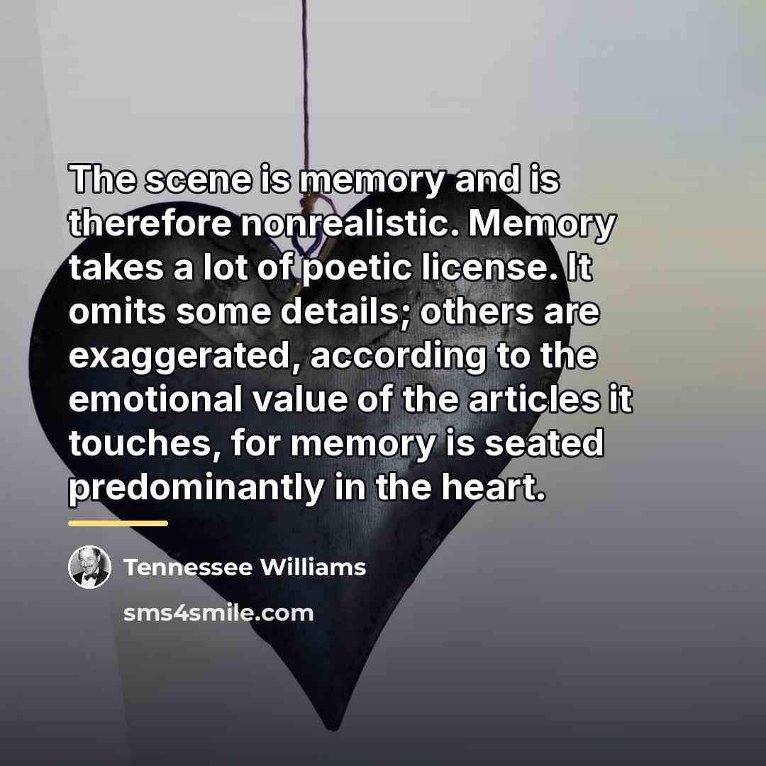 “The scene is memory and is therefore nonrealistic. Memory takes…” quote by Tennessee Williams