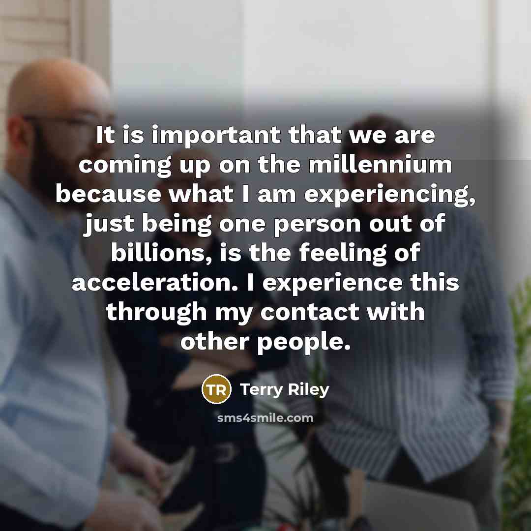 “It is important that we are coming up on the…” quote by Terry Riley