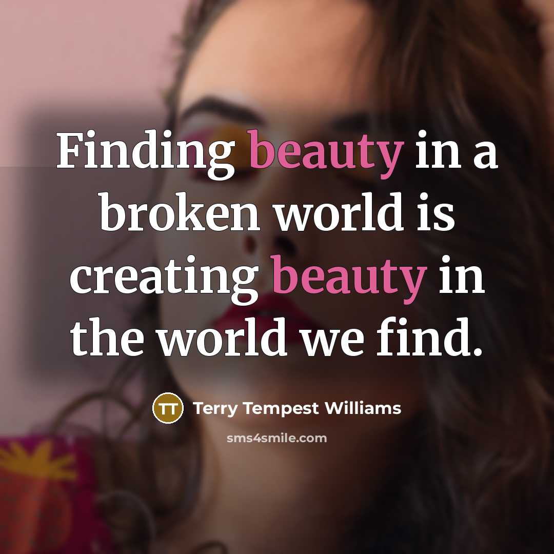 “Finding beauty in a broken world is creating beauty in…” quote by Terry Tempest Williams