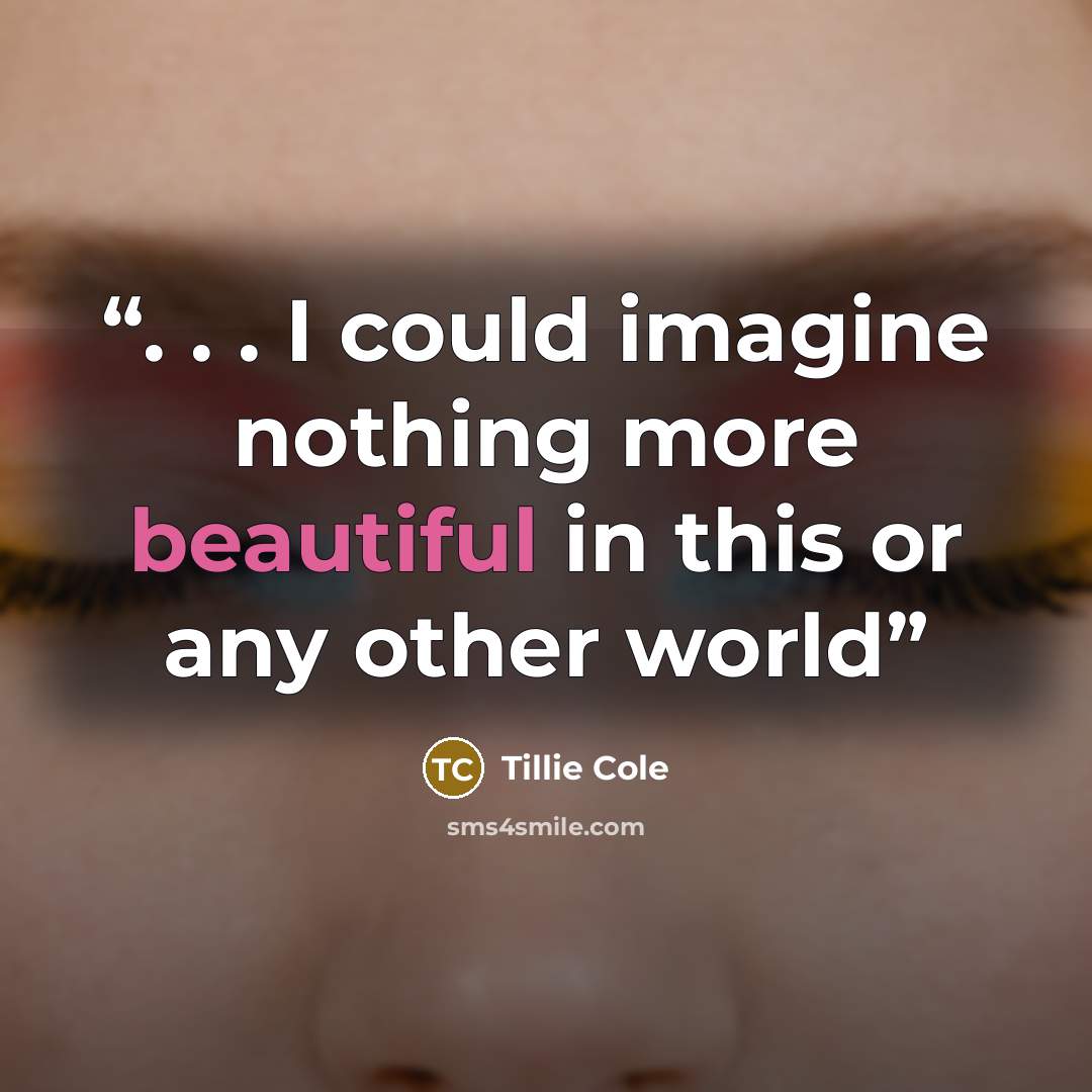 “. . . I could imagine nothing more beautiful in this or any other world” quote by Tillie Cole