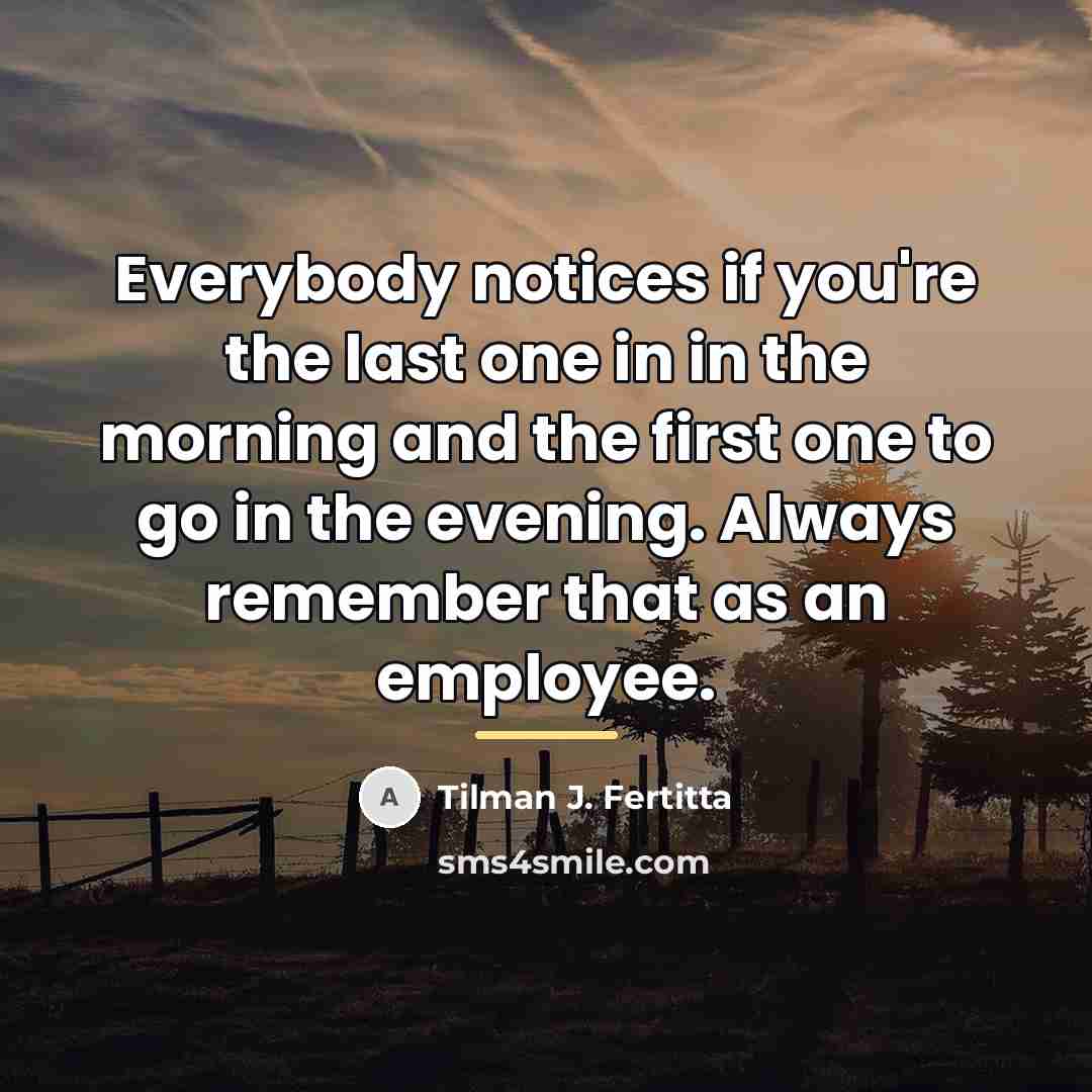 “Everybody notices if you're the last one in in the…” quote by Tilman J. Fertitta