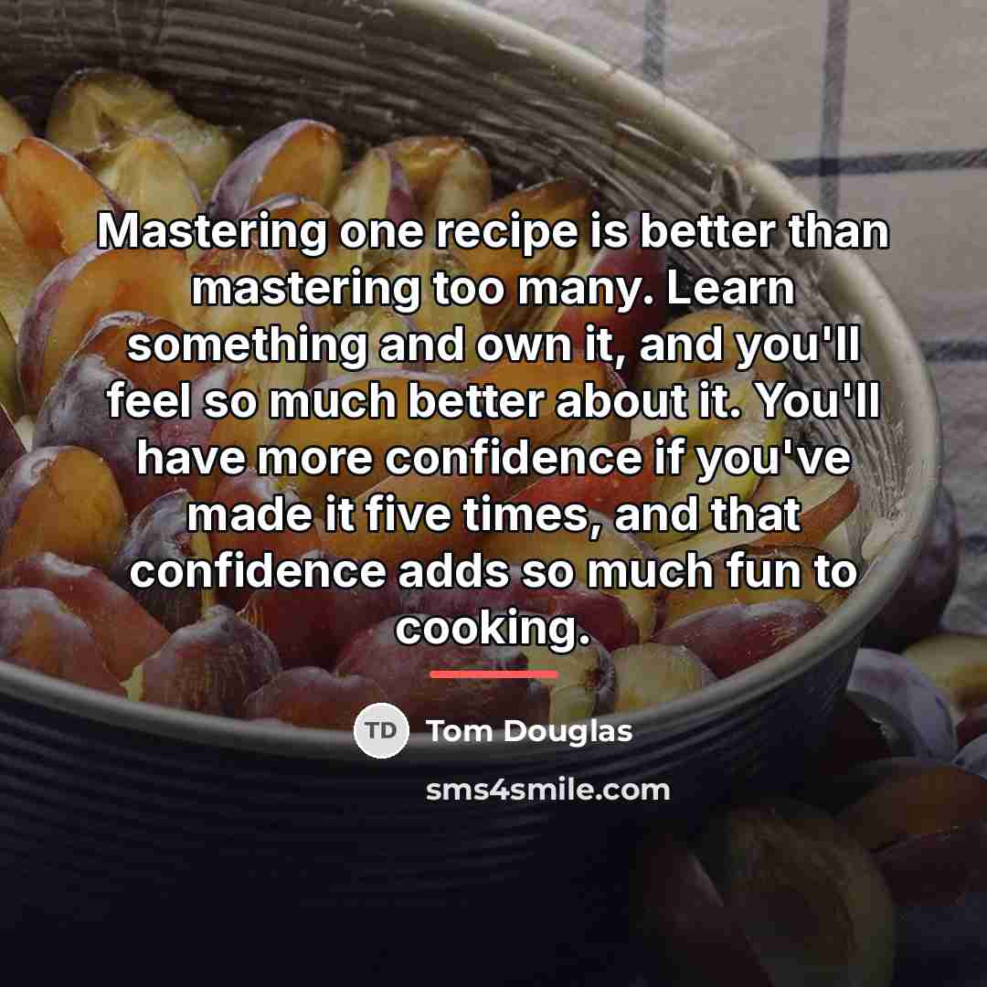 “Mastering one recipe is better than mastering too many. Learn…” quote by Tom Douglas
