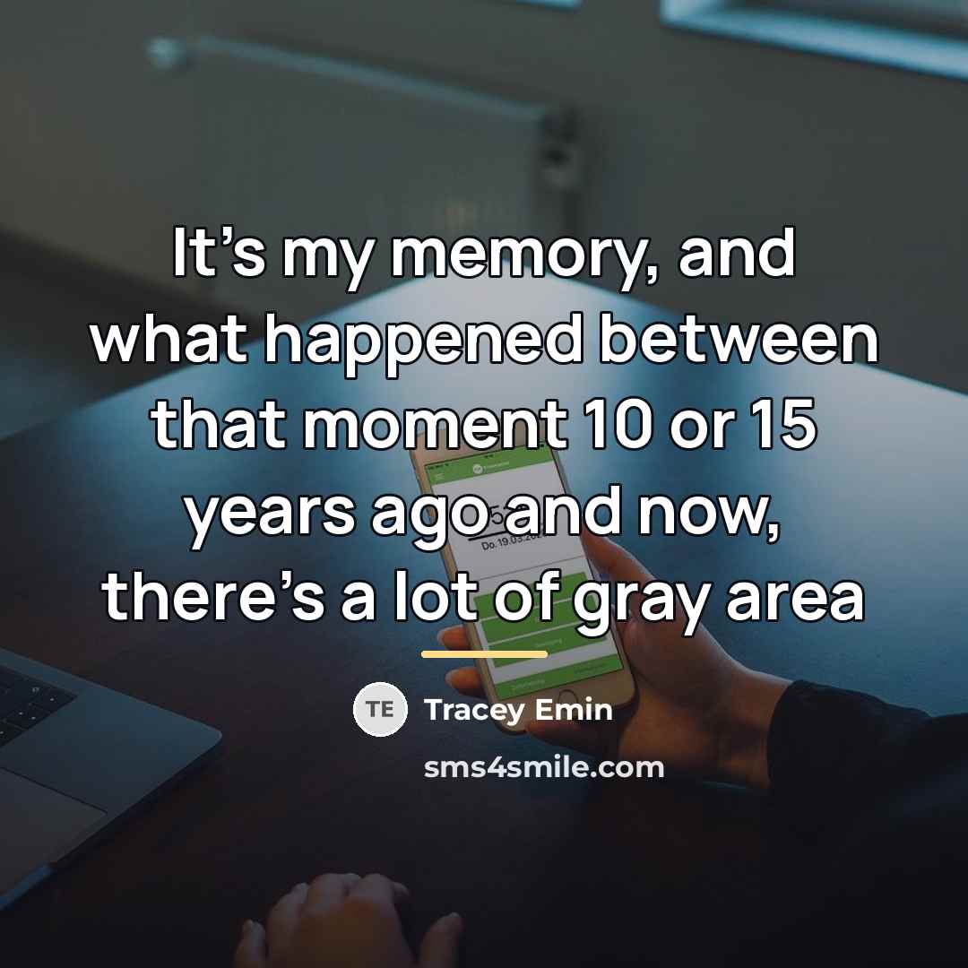 “It's my memory, and what happened between that moment 10…” quote by Tracey Emin