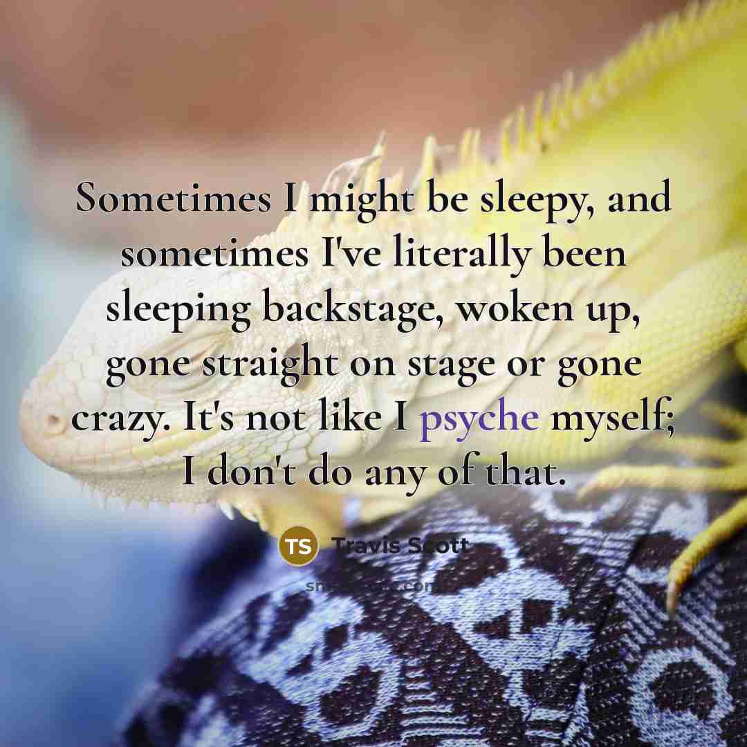 “Sometimes I might be sleepy, and sometimes I've literally been…” quote by Travis Scott