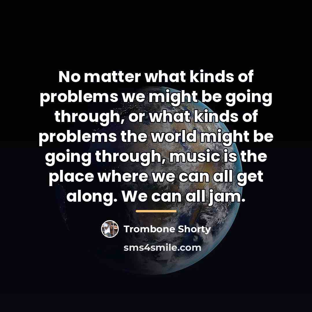 “No matter what kinds of problems we might be going…” quote by Trombone Shorty