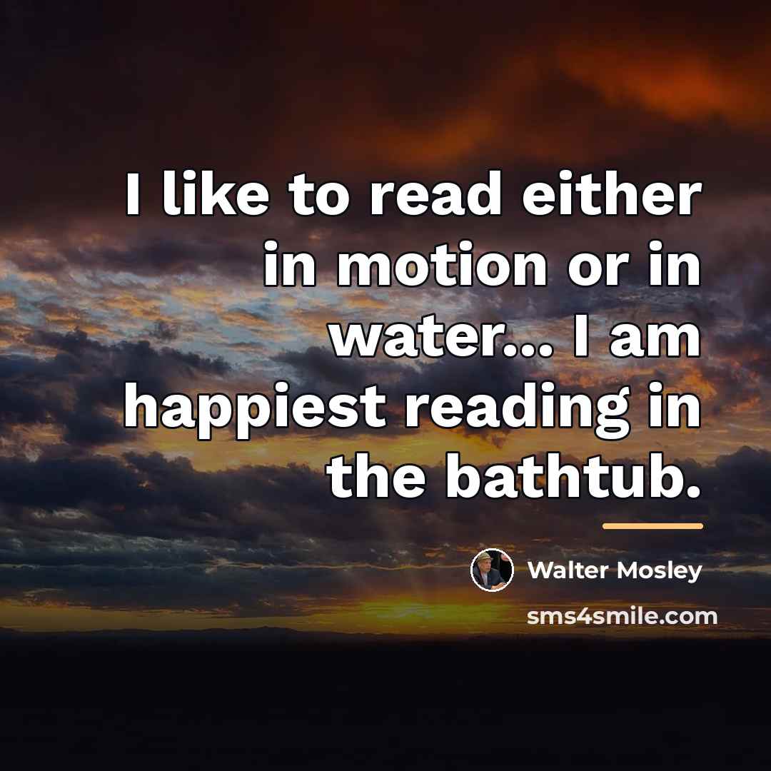 “I like to read either in motion or in water...…” quote by Walter Mosley