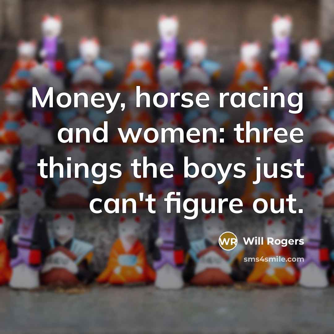 “Money, horse racing and women: three things the boys just…” quote by Will Rogers