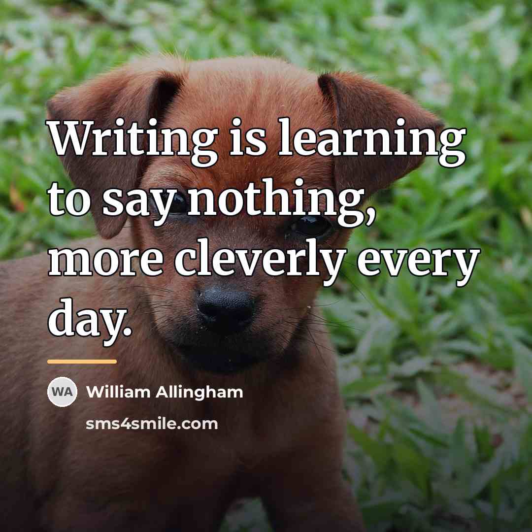 “Writing is learning to say nothing, more cleverly every day.…” quote by William Allingham
