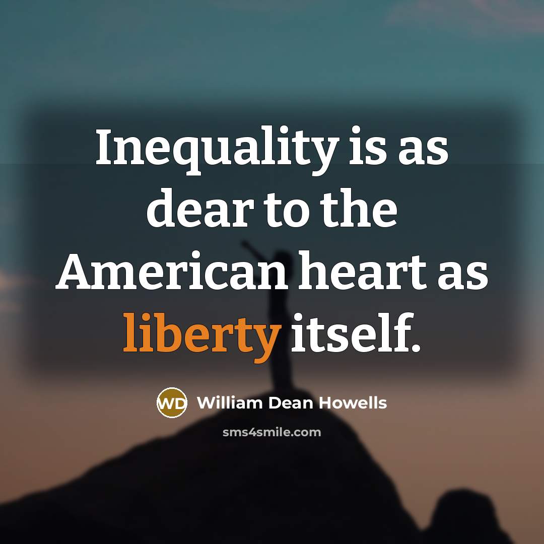 “Inequality is as dear to the American heart as liberty…” quote by William Dean Howells