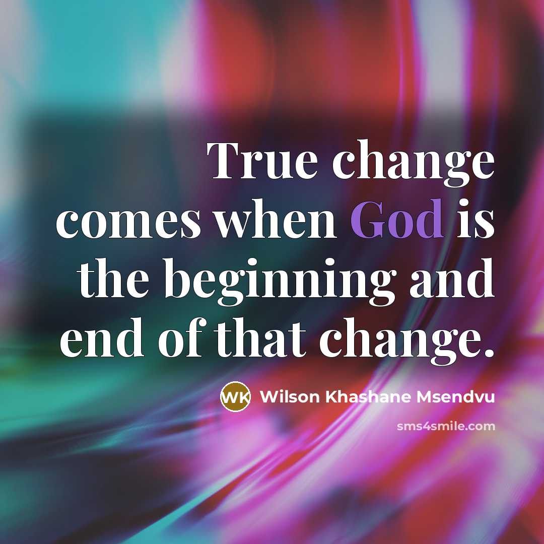 “True change comes when God is the beginning and end of that change.” quote by Wilson Khashane Msendvu
