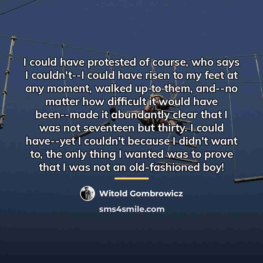 “I could have protested of course, who says I couldn't--I…” quote by Witold Gombrowicz