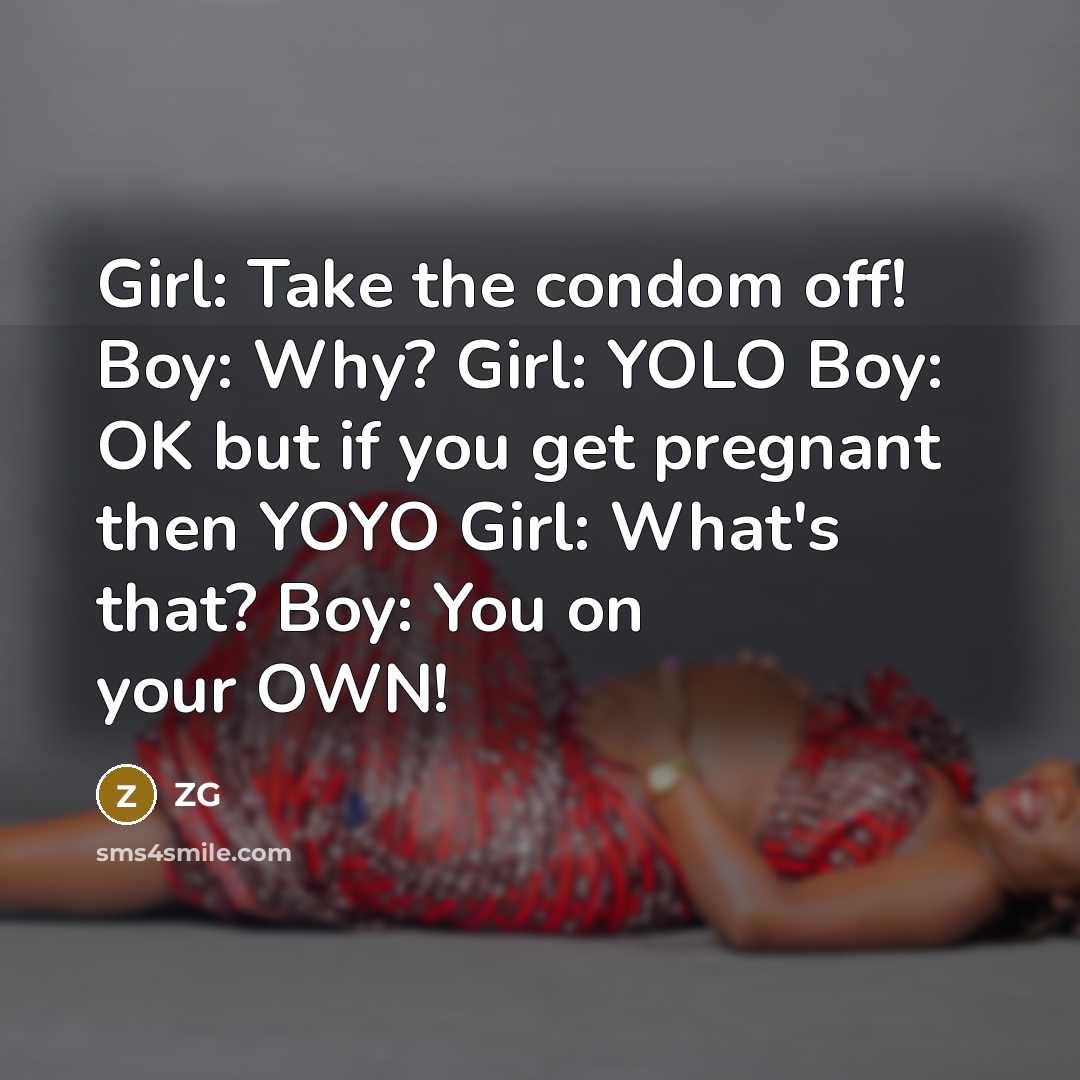 “Girl: Take the condom off! Boy: Why? Girl: YOLO Boy: OK but if you get pregnant then YOYO Girl: What's that? Boy: You on your OWN!” quote by ZG