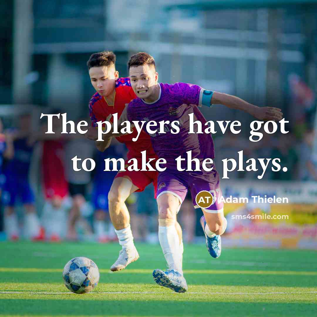 “The players have got to make the plays.…” quote by Adam Thielen