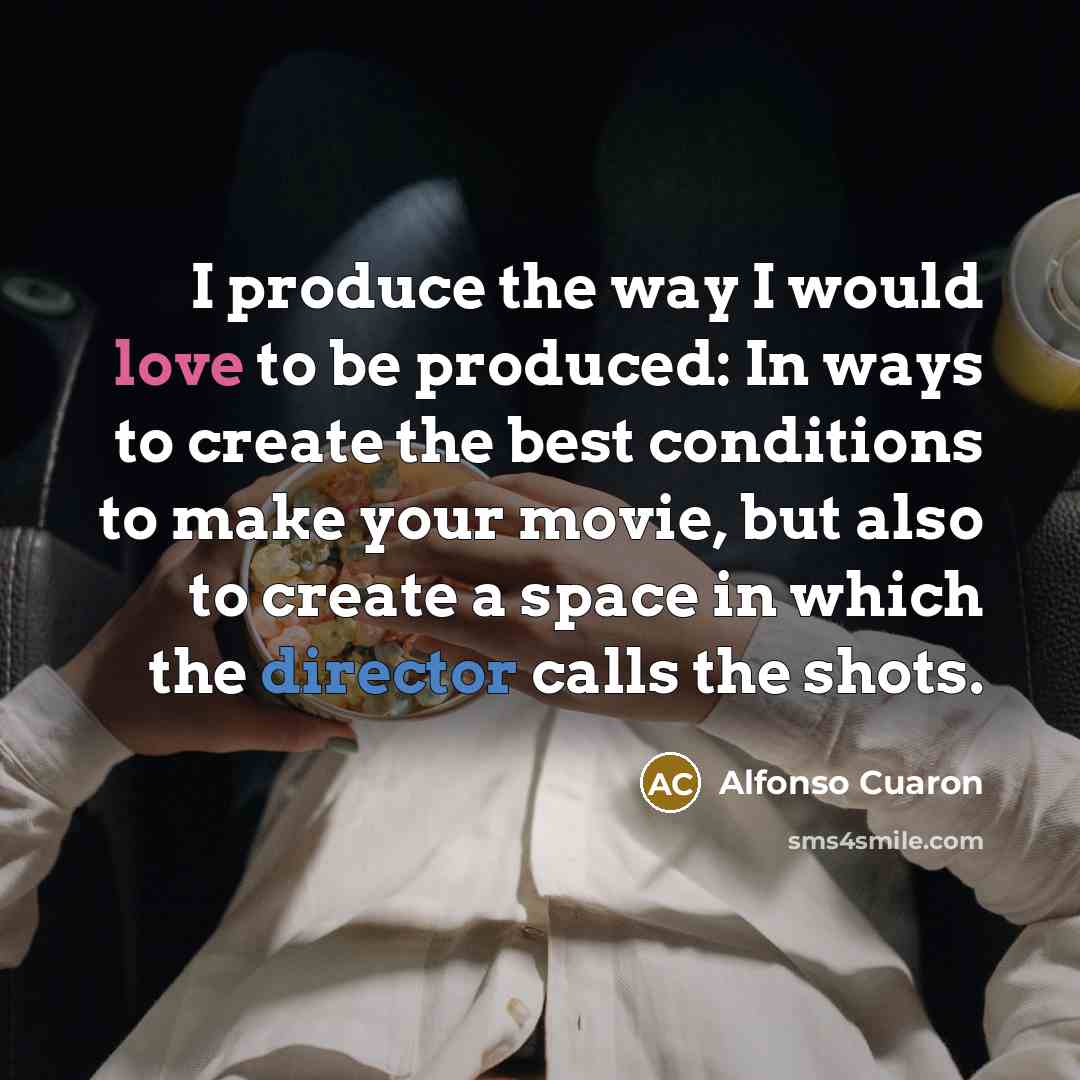 “I produce the way I would love to be produced:…” quote by Alfonso Cuaron