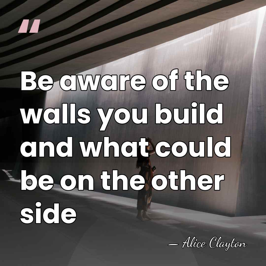 Be aware of the walls you build and what could be on&hellip; - Alice Clayton