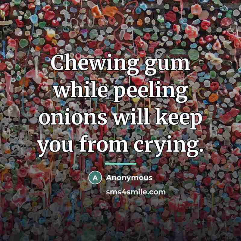 “Chewing gum while peeling onions will keep you from crying.…” quote by Anonymous