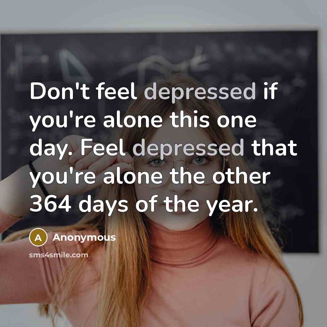“Don't feel depressed if you're alone this one day. Feel…” quote by Anonymous