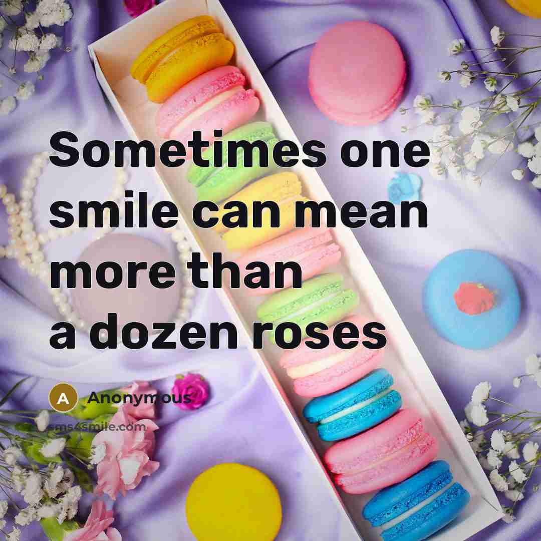 “Sometimes one smile can mean more than a dozen roses” quote by Anonymous