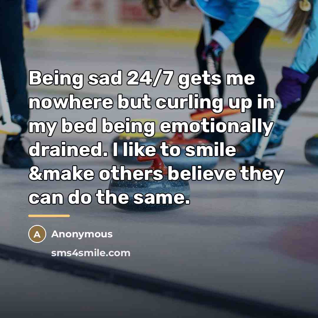 “Being sad 24/7 gets me nowhere but curling up in…” quote by Anonymous