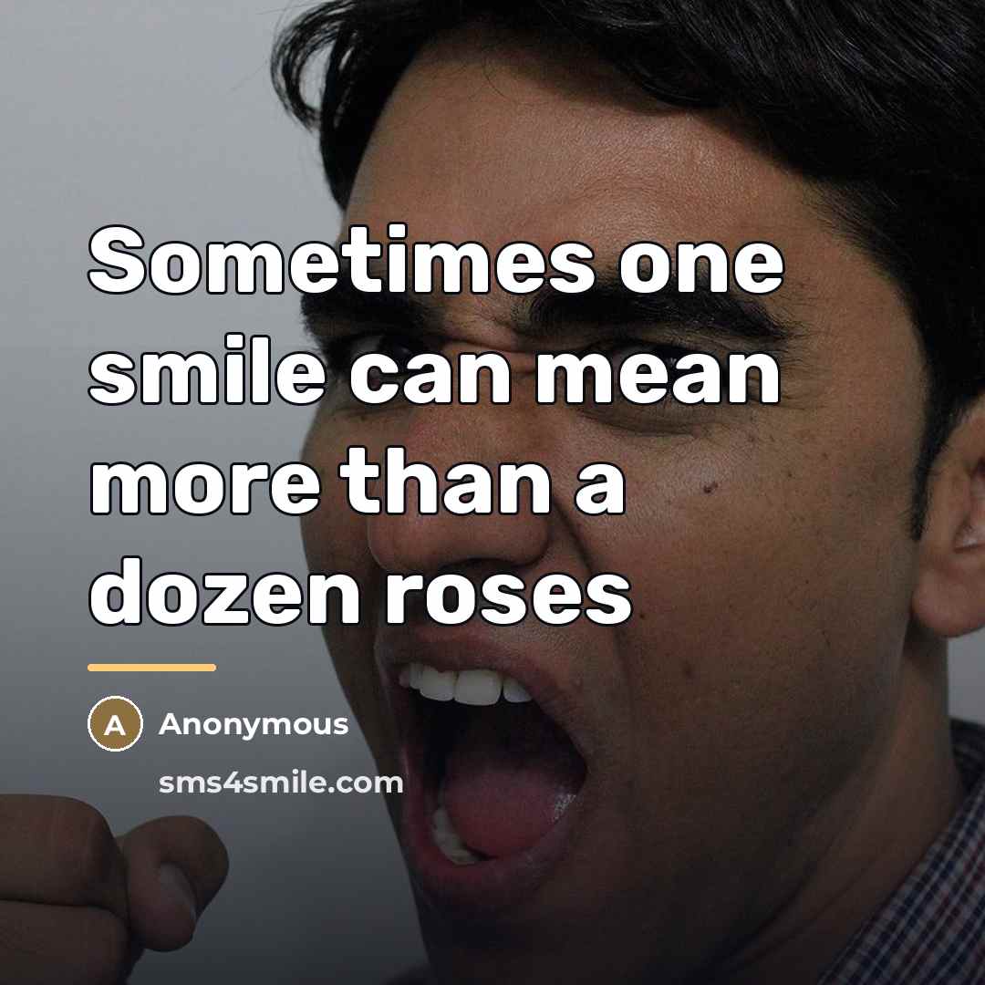 “Sometimes one smile can mean more than a dozen roses…” quote by Anonymous