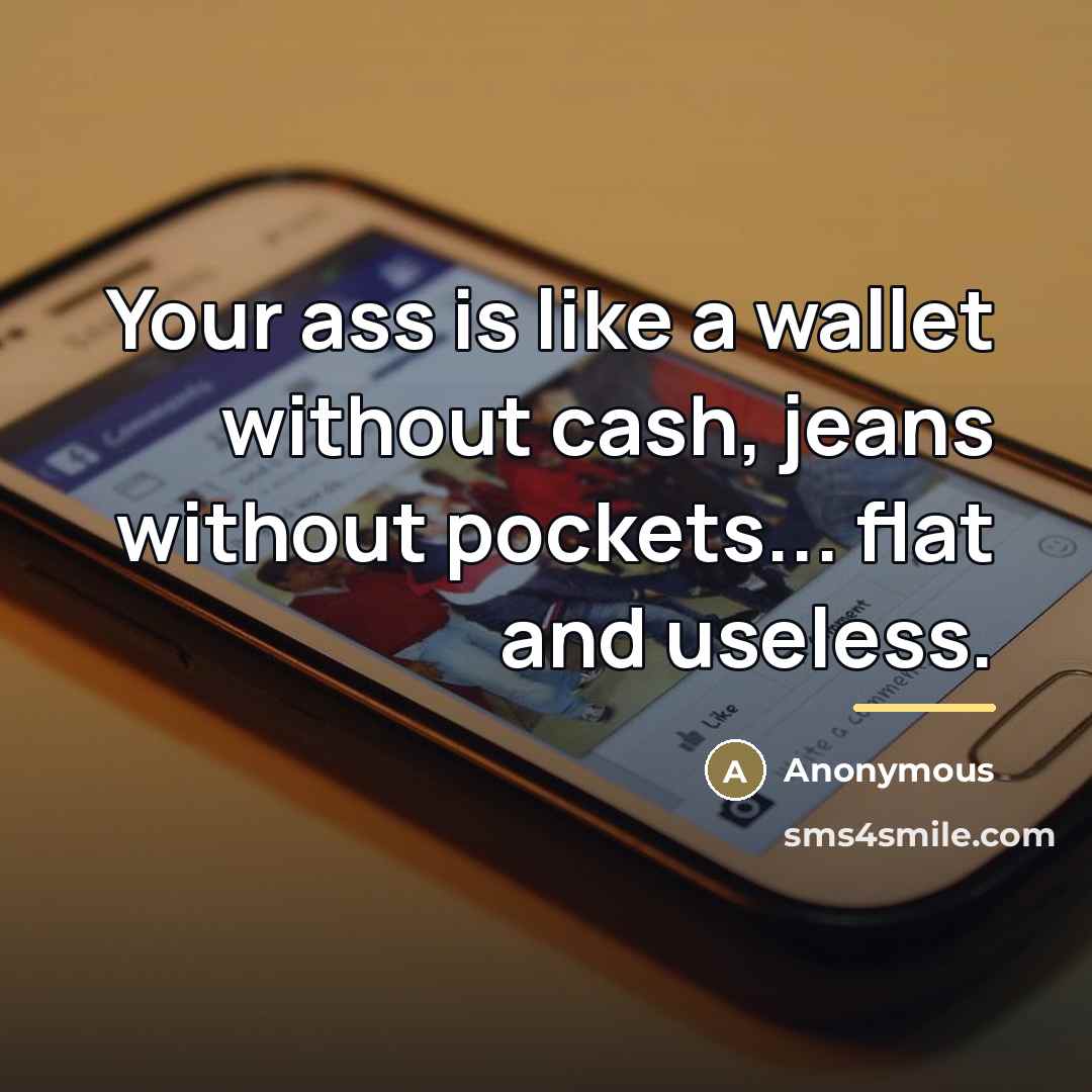 “Your ass is like a wallet without cash, jeans without…” quote by Anonymous