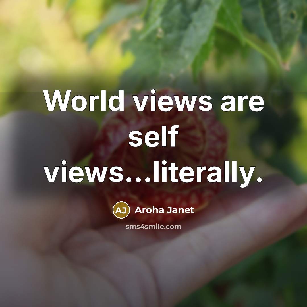 “World views are self views....literally.…” quote by Aroha Janet