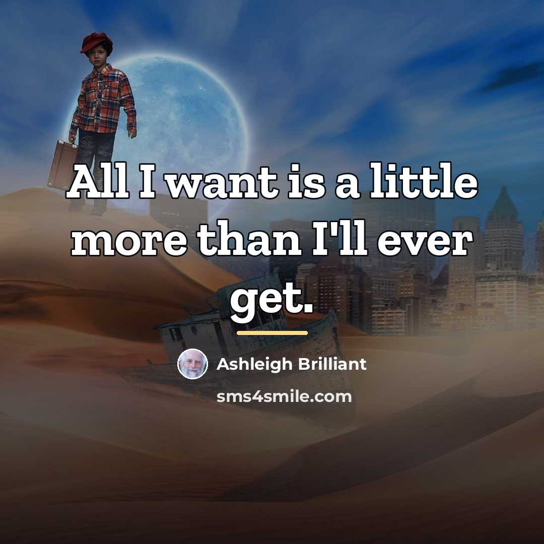 “All I want is a little more than I'll ever…” quote by Ashleigh Brilliant
