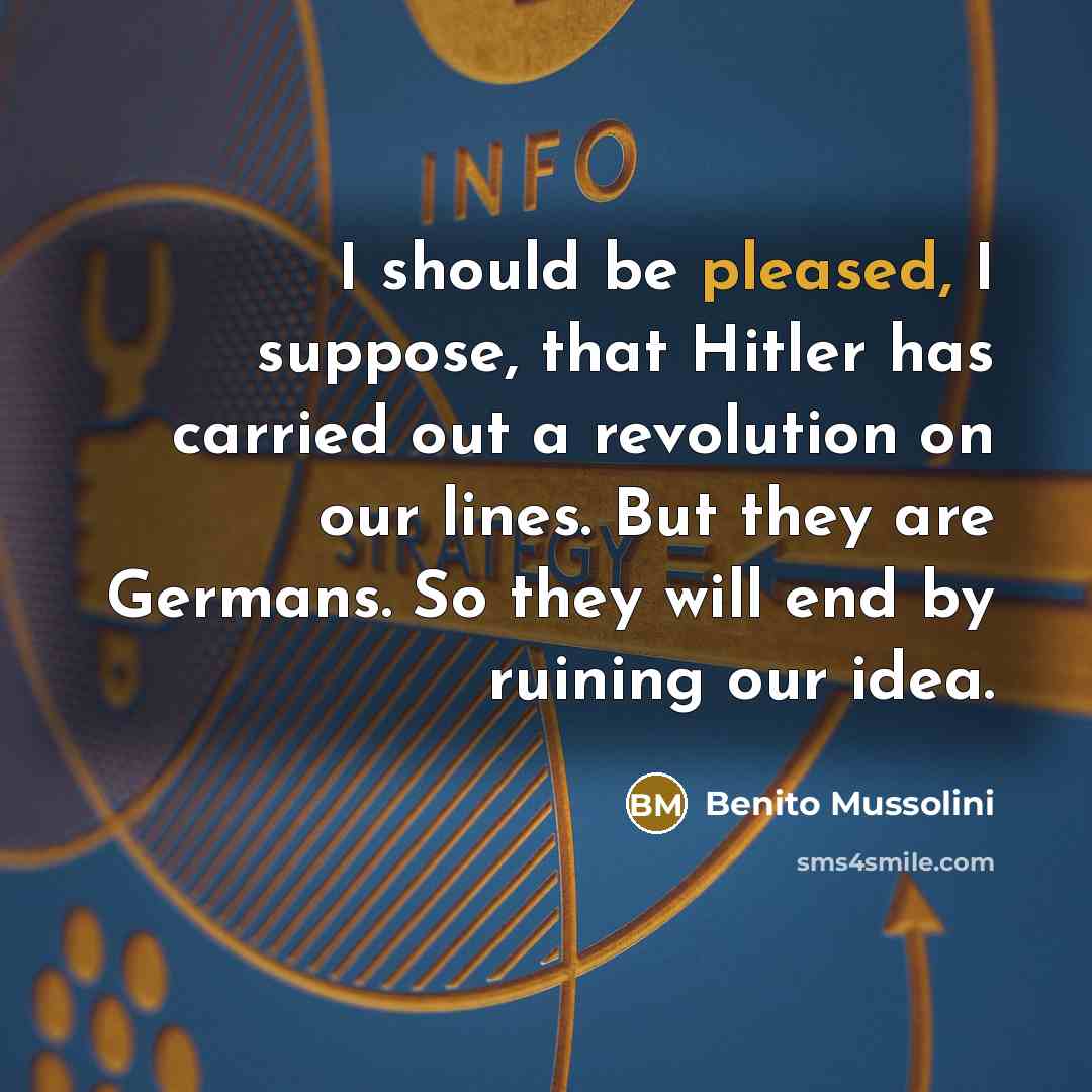“I should be pleased, I suppose, that Hitler has carried…” quote by Benito Mussolini