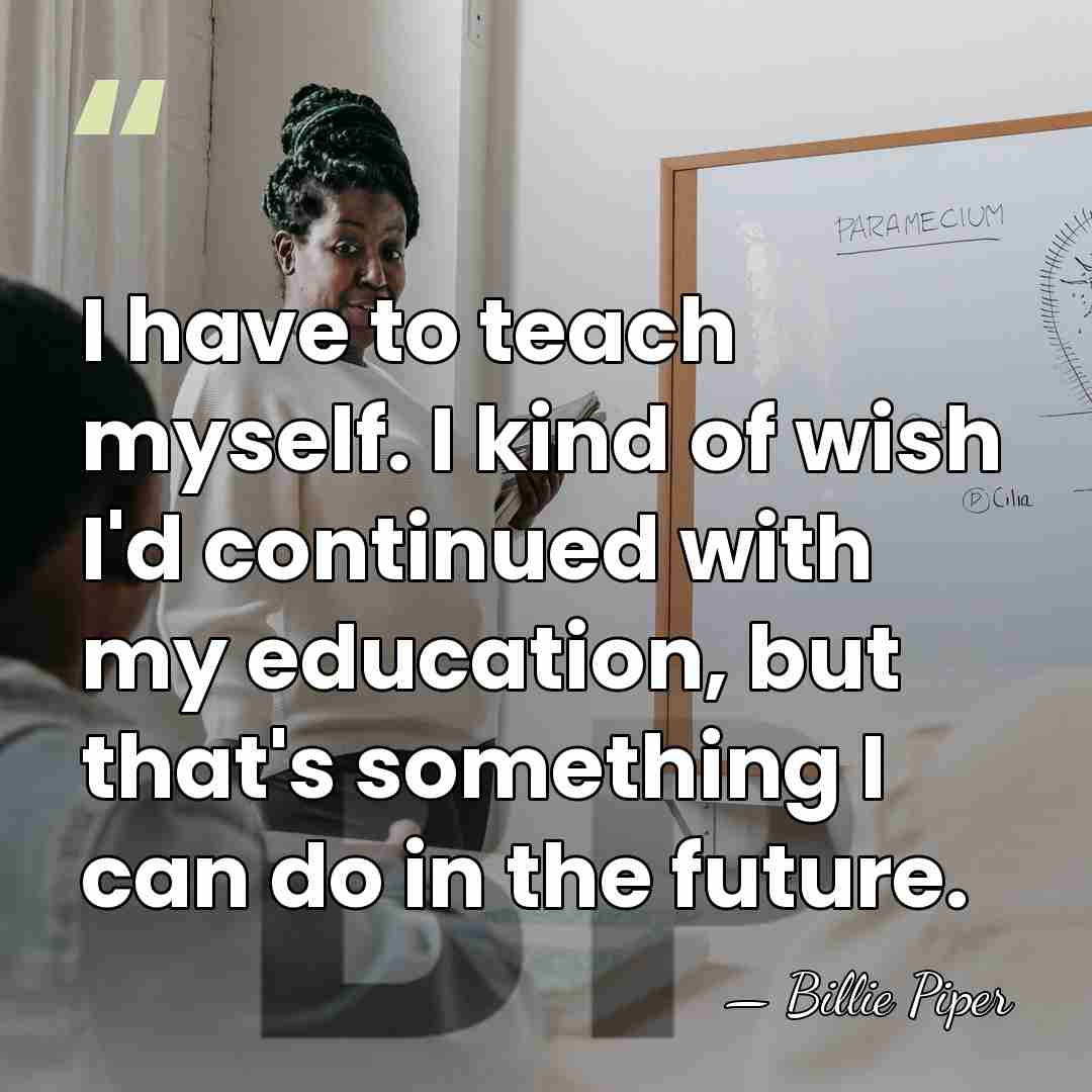 I have to teach myself. I kind of wish I'd continued with&hellip; - Billie Piper